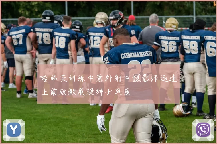 哈弗茨训练中意外射中摄影师迅速上前致歉展现绅士风度
