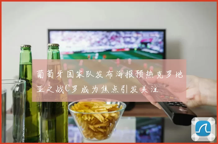 葡萄牙国家队发布海报预热克罗地亚之战C罗成为焦点引发关注